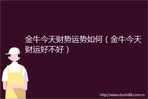 金牛今天财势运势如何（金牛今天财运好不好）