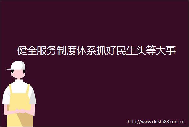 健全服务制度体系抓好民生头等大事