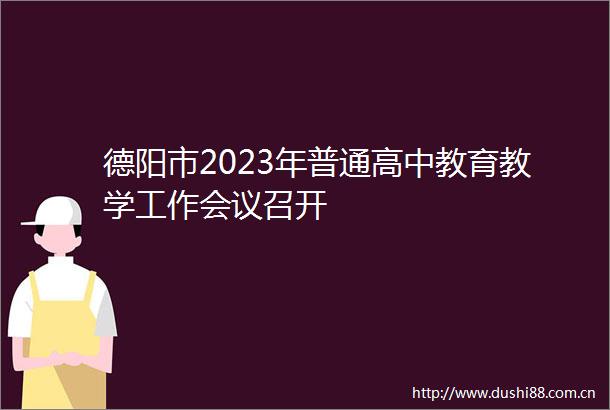 德阳市2023年普通高中教育教学工作会议召开