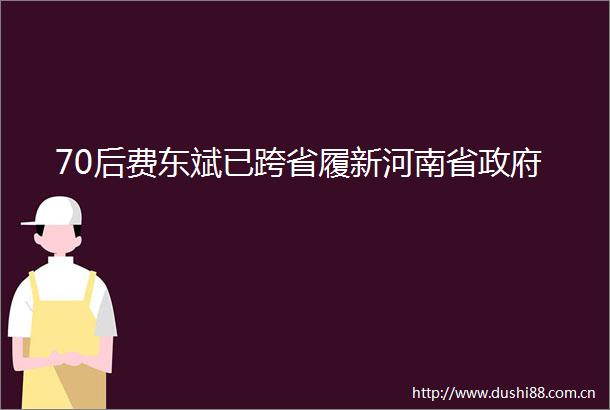 70后费东斌已跨省履新河南省