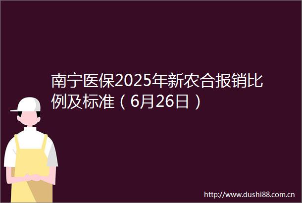 南宁医保2025年新农合报销比例及标准（6月26日）
