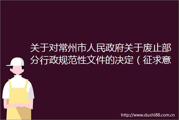 关于对常州市关于废止部分行政规范性文件的决定（征求意见稿）公开征求意见的公告