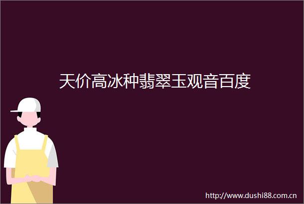 天价高冰种翡翠玉观音百度