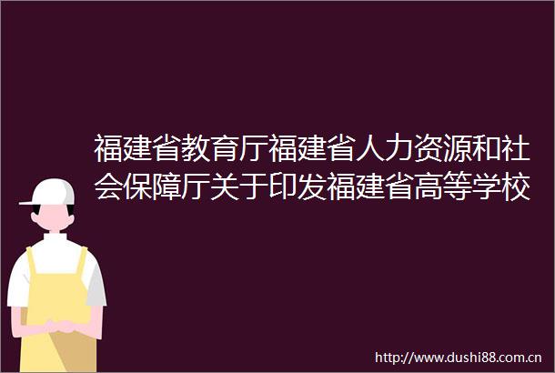 福建省教育厅福建省人力资源和社会保障厅关于印发福建省高等学校实验技术人才职称评价标准的通知
