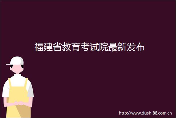 福建省教育考试院最新发布