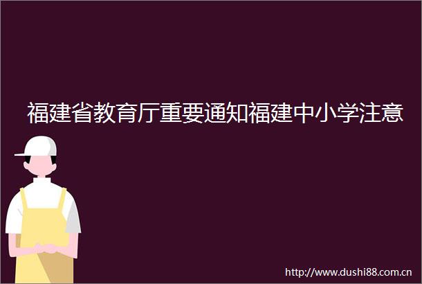 福建省教育厅重要通知福建中小学注意