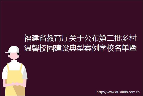 福建省教育厅关于公布第二批乡村温馨校园建设典型案例学校名单暨启动第三批乡村温馨校园推荐工作的通知
