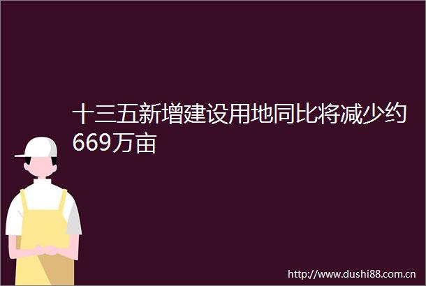 十三五新增建设用地同比将减少约669万亩