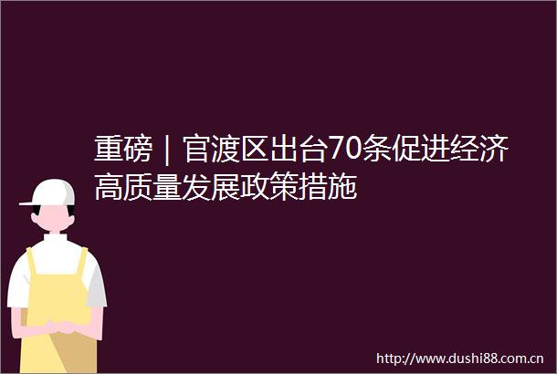重磅｜官渡区出台70条促进经济高质量发展政策措施