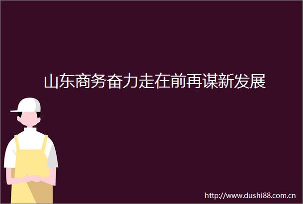 山东商务奋力走在前再谋新发展