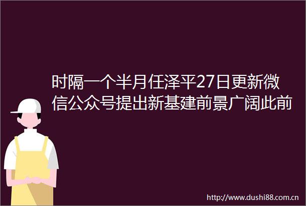 时隔一个半月任泽平27日更新微信公众号提出新基建前景广阔此前因言论争议被禁言