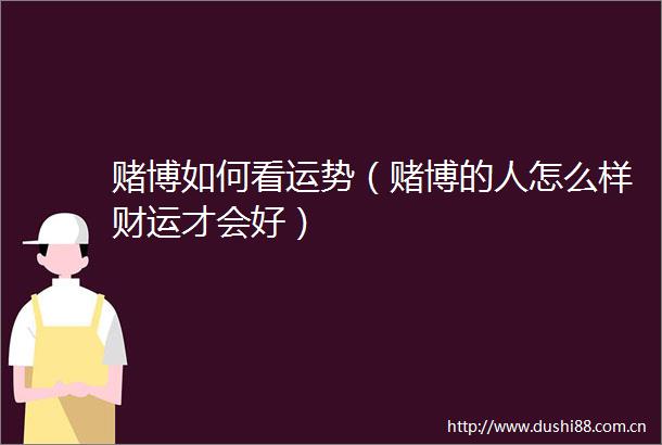 赌博如何看运势（赌博的人怎么样财运才会好）