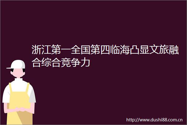 浙江第一全国第四临海凸显文旅融合综合竞争力