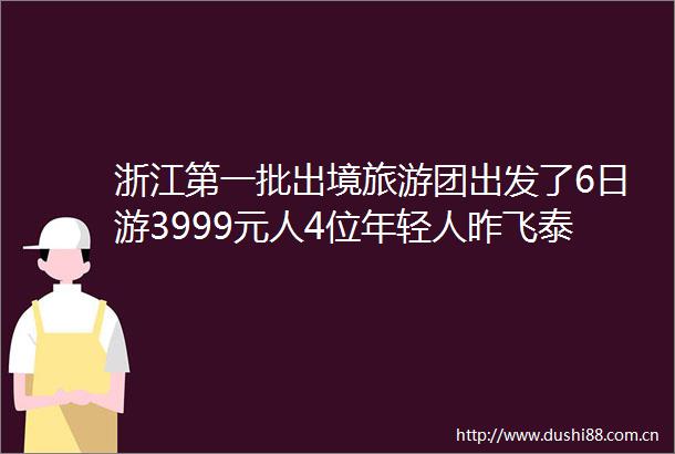 浙江第一批出境旅游团出发了6日游3999元人4位年轻人昨飞泰国普吉2月底有杭州团将飞埃及