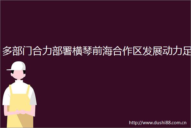多部门合力部署横琴前海合作区发展动力足