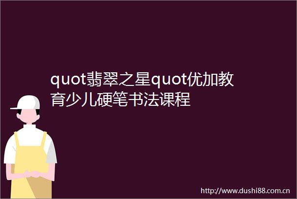 quot翡翠之星quot优加教育少儿硬笔书法课程