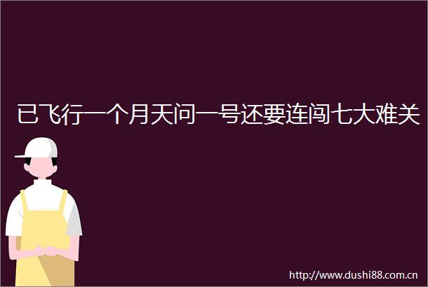 已飞行一个月天问一号还要连闯七大难关