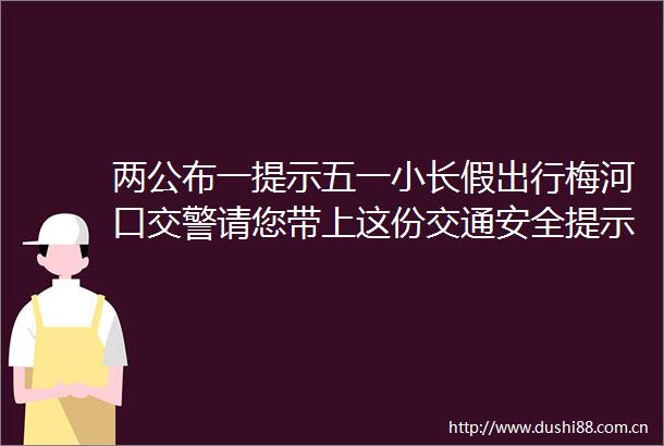 两公布一提示五一小长假出行梅河口请您带上这份交通安全提示