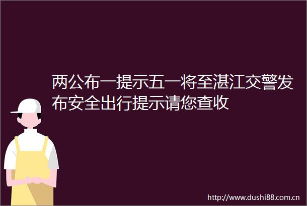 两公布一提示五一将至湛江发布安全出行提示请您查收