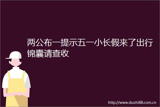 两公布一提示五一小长假来了出行锦囊请查收