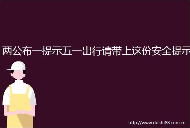 两公布一提示五一出行请带上这份安全提示