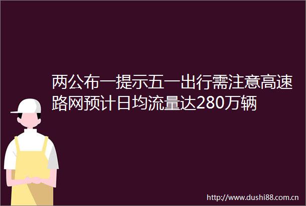 两公布一提示五一出行需注意高速路网预计日均流量达280万辆