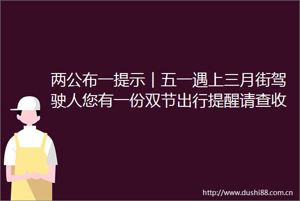 两公布一提示︱五一遇上三月街驾驶人您有一份双节出行提醒请查收