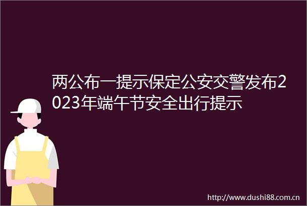 两公布一提示保定发布2023年端午节安全出行提示