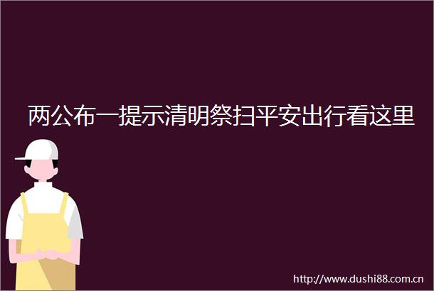 两公布一提示清明祭扫平安出行看这里