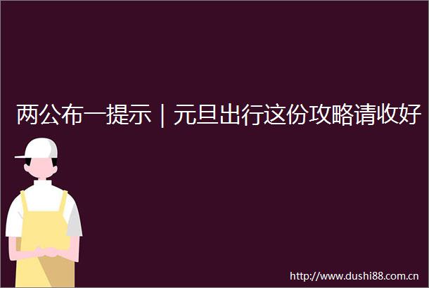 两公布一提示｜元旦出行这份攻略请收好