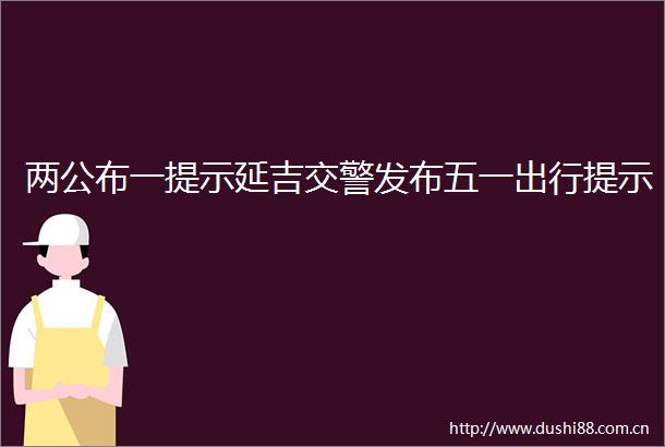 两公布一提示延吉发布五一出行提示