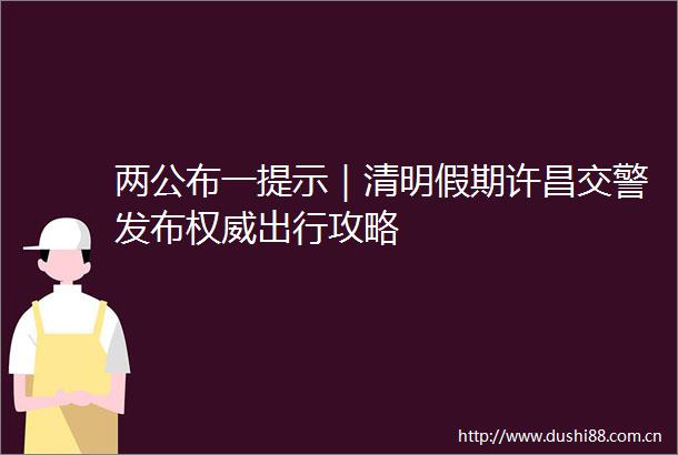 两公布一提示｜清明假期许昌发布权威出行攻略