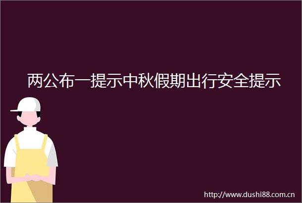 两公布一提示中秋假期出行安全提示