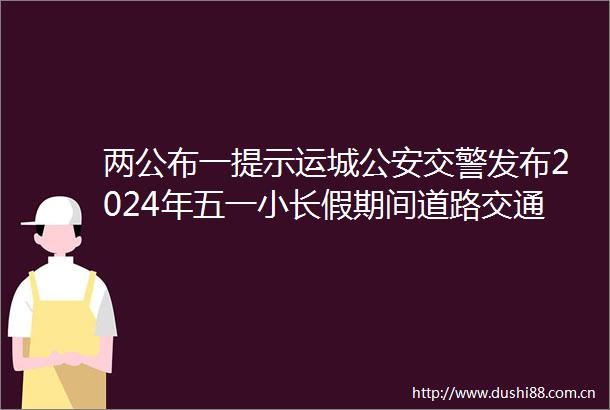 两公布一提示运城发布2024年五一小长假期间道路交通安全两公布一提示