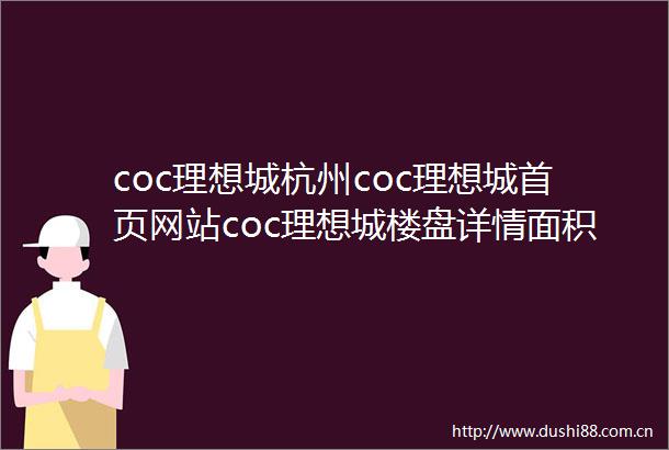 coc理想城杭州coc理想城首页网站coc理想城楼盘详情面积理想城价格coc理想城最新动态杭州看房网