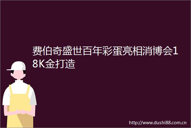 费伯奇盛世百年彩蛋亮相消博会18K金打造
