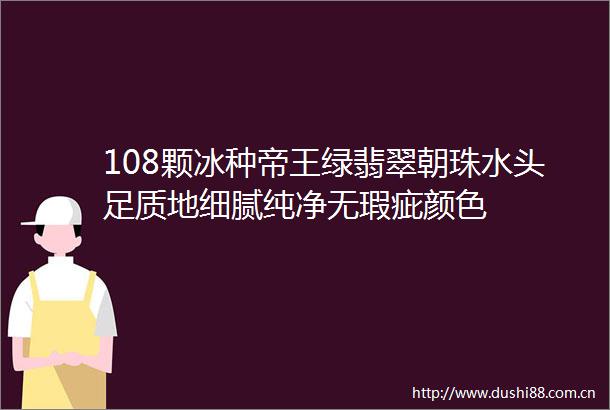 108颗冰种帝王绿翡翠朝珠水头足质地细腻纯净无瑕疵颜色