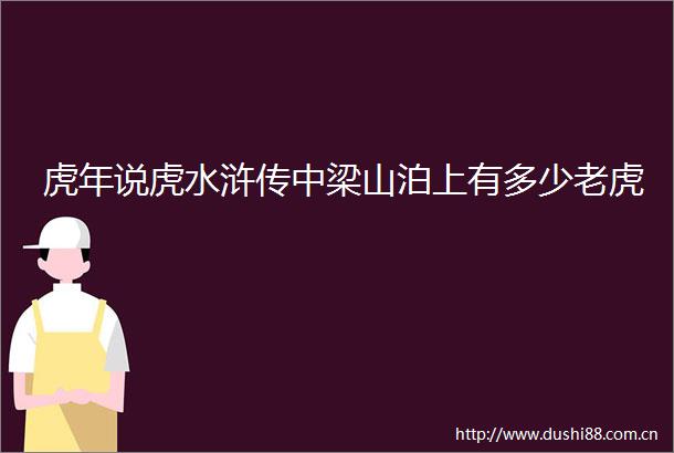 虎年说虎水浒传中梁山泊上有多少老虎