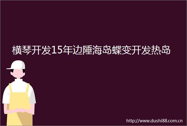 横琴开发15年边陲海岛蝶变开发热岛