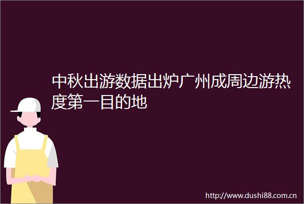中秋出游数据出炉广州成周边游热度第一目的地