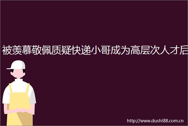 被羡慕敬佩质疑快递小哥成为高层次人才后