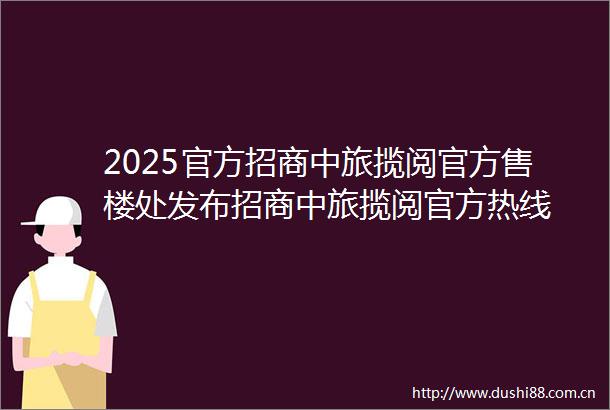 2025官方招商中旅揽阅官方售楼处发布招商中旅揽阅官方热线