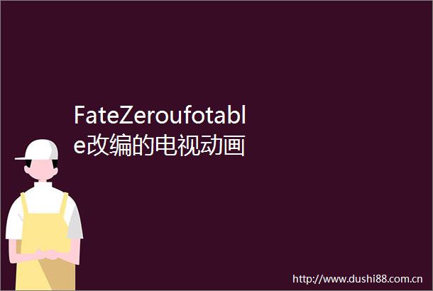 FateZeroufotable改编的电视动画