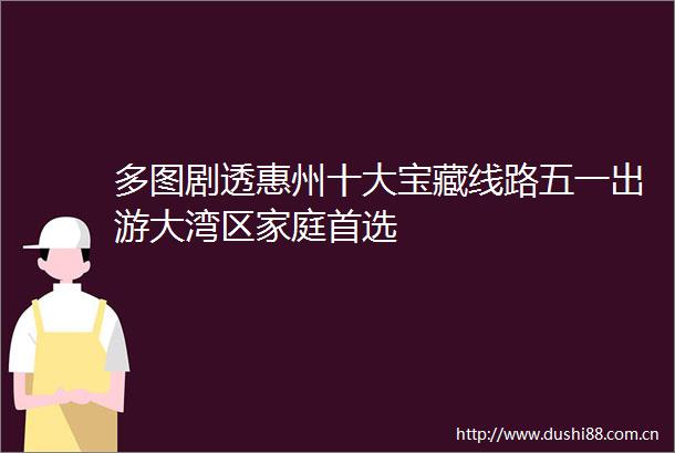 多图剧透惠州十大宝藏线路五一出游大湾区家庭首选
