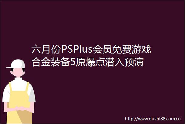 六月份PSPlus会员免费游戏合金装备5原爆点潜入预演