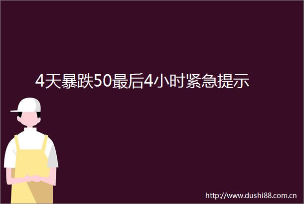 4天暴跌50最后4小时紧急提示