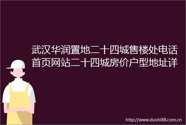 武汉华润置地二十四城售楼处电话首页网站二十四城房价户型地址详情