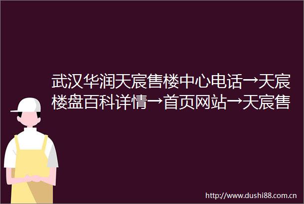 武汉华润天宸售楼中心电话→天宸楼盘百科详情→首页网站→天宸售楼处电话→营销中心电话→24小时热线电话→售楼处地址定位