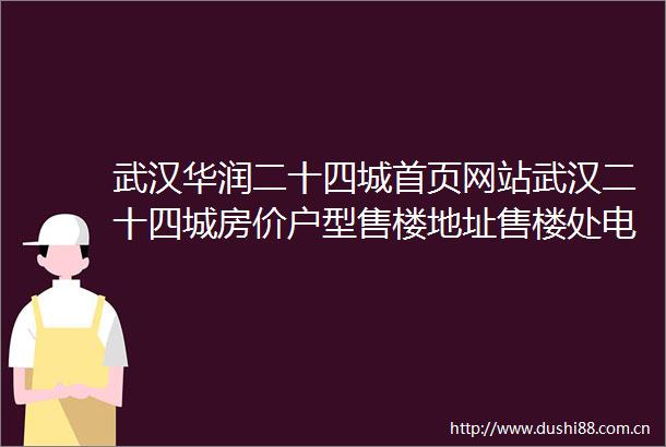 武汉华润二十四城首页网站武汉二十四城房价户型售楼地址售楼处电话