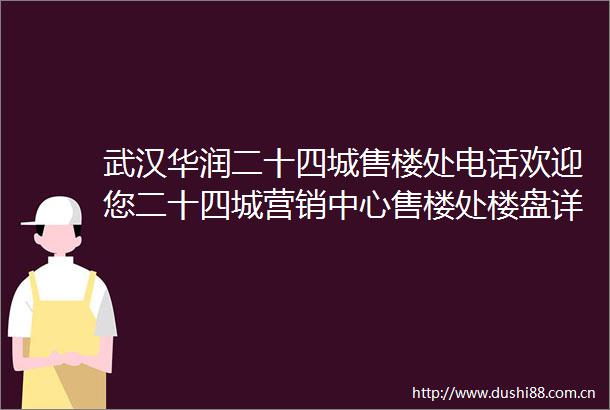 武汉华润二十四城售楼处电话欢迎您二十四城营销中心售楼处楼盘详情